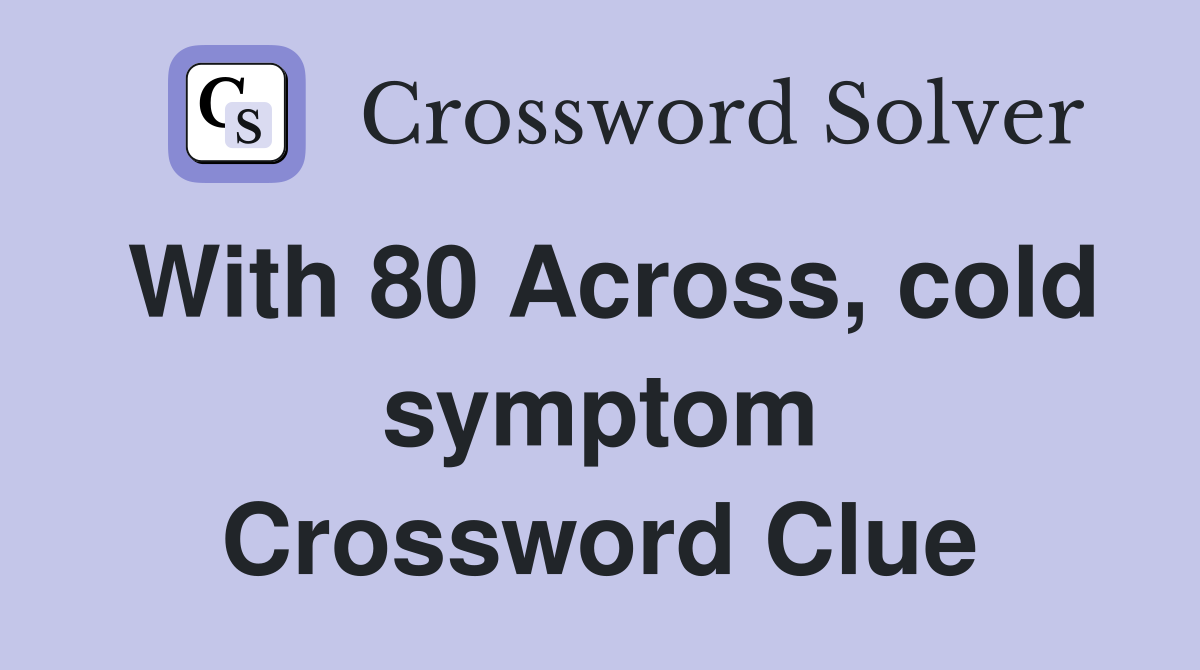 With 80 Across, cold symptom Crossword Clue Answers Crossword Solver